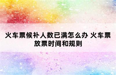 火车票候补人数已满怎么办 火车票放票时间和规则